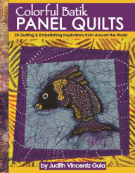 Title: Colorful Batik Panel Quilts: 28 Quilting & Embellishing Inspirations from Around the World, Author: Judith Vincentz Gula