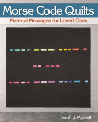 Title: Morse Code Quilts: Material Messages for Loved Ones, Author: Sarah J. Maxwell