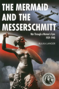 Title: The Mermaid and the Messerschmitt: War Through a Woman's Eyes 1939-1940 / Edition 2, Author: Rulka Langer