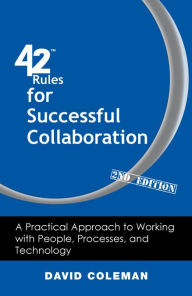 Title: 42 Rules for Successful Collaboration (2nd Edition): A Practical Approach to Working with People, Processes and Technology, Author: David Coleman