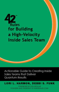 Title: 42 Rules for Building a High-Velocity Inside Sales Team: Actionable Guide to Creating Inside Sales Teams that Deliver Quantum Results, Author: Lori L. Harmon