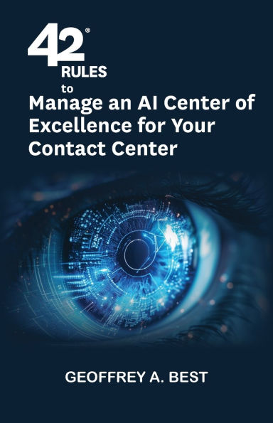 42 Rules to Manage an AI Center of Excellence for Your Contact Center: An overview of how to create an artifi cial intelligence center of excellence focused on your contact center