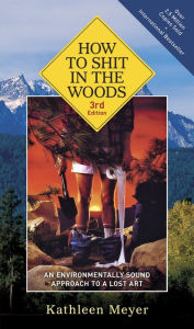 Title: How to Shit in the Woods, 3rd Edition: An Environmentally Sound Approach to a Lost Art, Author: Kathleen Meyer