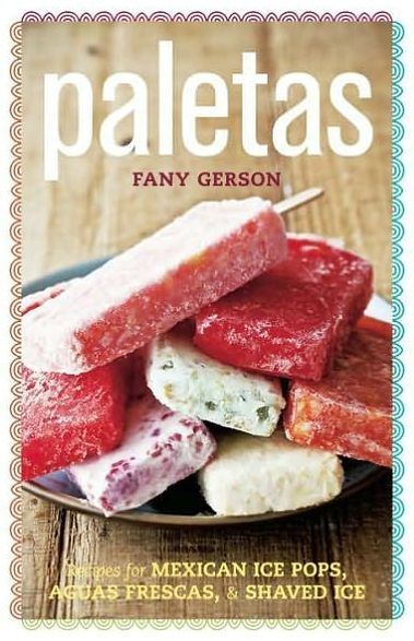 Paletas: Authentic Recipes for Mexican Ice Pops, Shaved Ice & Aguas Frescas [A Cookbook]