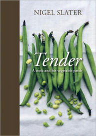 Title: Tender: A Cook and His Vegetable Patch [A Cookbook], Author: Nigel Slater