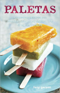 Title: Paletas: Authentic Recipes for Mexican Ice Pops, Shaved Ice & Aguas Frescas [A Cookbook], Author: Fany Gerson