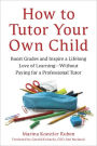 How to Tutor Your Own Child: Boost Grades and Inspire a Lifelong Love of Learning--Without Paying for a Tutor