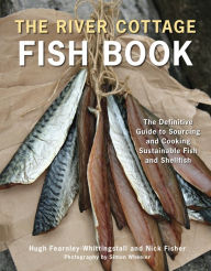 Title: The River Cottage Fish Book: The Definitive Guide to Sourcing and Cooking Sustainable Fish and Shellfish [A Cookbook], Author: Hugh Fearnley-Whittingstall