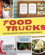 Title: Food Trucks: Dispatches and Recipes from the Best Kitchens on Wheels [A Cookbook], Author: Heather Shouse