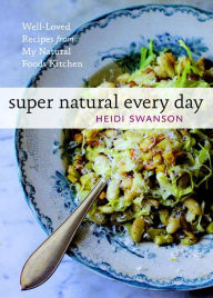 Title: Super Natural Every Day: Well-Loved Recipes from My Natural Foods Kitchen [A Cookbook], Author: Heidi Swanson