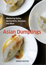 Title: Asian Dumplings: Mastering Gyoza, Spring Rolls, Samosas, and More [A Cookbook], Author: Andrea Nguyen