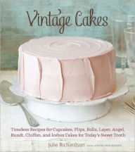 Title: Vintage Cakes: Timeless Recipes for Cupcakes, Flips, Rolls, Layer, Angel, Bundt, Chiffon, and Icebox Cakes for Today's Sweet Tooth [A Baking Book}, Author: Julie Richardson