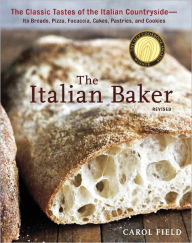 Title: The Italian Baker, Revised: The Classic Tastes of the Italian Countryside--Its Breads, Pizza, Focaccia, Cakes, Pastries, and Cookies [A Baking Book], Author: Carol Field