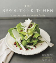 Title: The Sprouted Kitchen: A Tastier Take on Whole Foods [A Cookbook], Author: Sara Forte