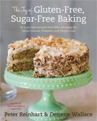 Title: The Joy of Gluten-Free, Sugar-Free Baking: 80 Low-Carb Recipes That Offer Solutions for Celiac Disease, Diabetes, and Weight Loss, Author: Peter Reinhart
