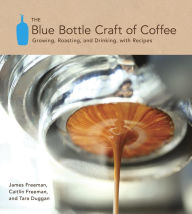 Title: The Blue Bottle Craft of Coffee: Growing, Roasting, and Drinking, with Recipes, Author: James Freeman