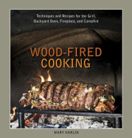 Title: Wood-Fired Cooking: Techniques and Recipes for the Grill, Backyard Oven, Fireplace, and Campfire [A Cookbook], Author: Mary Karlin