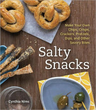 Title: Salty Snacks: Make Your Own Chips, Crisps, Crackers, Pretzels, Dips, and Other Savory Bites [A Cookbook], Author: Cynthia Nims