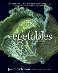 Title: Vegetables, Revised: The Most Authoritative Guide to Buying, Preparing, and Cooking, with More than 300 Recipes [A Cookbook], Author: James Peterson