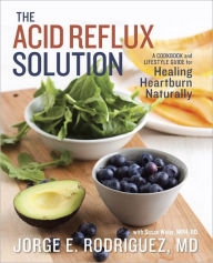 Title: The Acid Reflux Solution: A Cookbook and Lifestyle Guide for Healing Heartburn Naturally, Author: Jorge E. Rodriguez