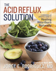 Title: The Acid Reflux Solution: A Cookbook and Lifestyle Guide for Healing Heartburn Naturally, Author: Jorge E. Rodriguez