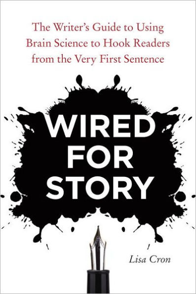 Wired for Story: the Writer's Guide to Using Brain Science Hook Readers from Very First Sentence