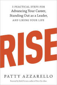 Title: Rise: 3 Practical Steps for Advancing Your Career, Standing Out as a Leader, and Liking Your Life, Author: Patty Azzarello