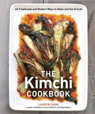Title: The Kimchi Cookbook: 60 Traditional and Modern Ways to Make and Eat Kimchi, Author: Lauryn Chun