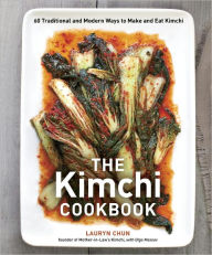 Title: The Kimchi Cookbook: 60 Traditional and Modern Ways to Make and Eat Kimchi, Author: Lauryn Chun