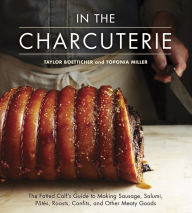 Title: In The Charcuterie: The Fatted Calf's Guide to Making Sausage, Salumi, Pates, Roasts, Confits, and Other Meaty Goods [A Cookbook], Author: Taylor Boetticher