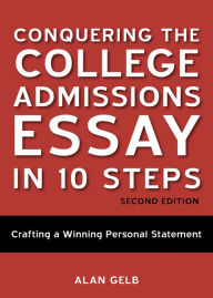Title: Conquering the College Admissions Essay in 10 Steps, Second Edition: Crafting a Winning Personal Statement, Author: Alan Gelb