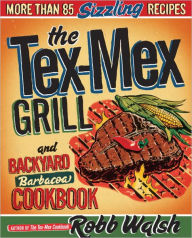 Title: The Tex-Mex Grill and Backyard Barbacoa Cookbook: More Than 85 Sizzling Recipes, Author: Robb Walsh