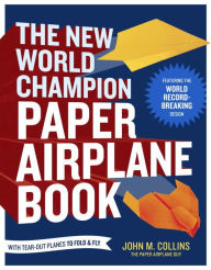 Title: The New World Champion Paper Airplane Book: Featuring the World Record-Breaking Design, with Tear-Out Planes to Fold and Fly, Author: John M. Collins