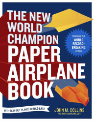 Title: The New World Champion Paper Airplane Book: Featuring the World Record-Breaking Design, with Tear-Out Planes to Fold and Fly, Author: John M. Collins