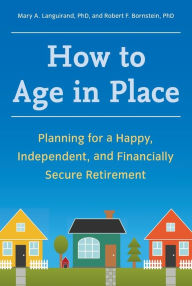 Title: How to Age in Place: Planning for a Happy, Independent, and Financially Secure Retirement, Author: Mary A. Languirand Ph.D.