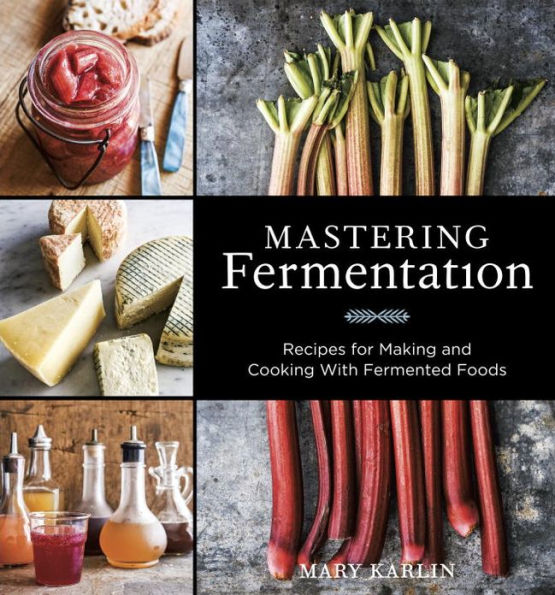 Mastering Fermentation: Recipes for Making and Cooking with Fermented Foods [A Cookbook]