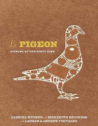 Title: Le Pigeon: Cooking at the Dirty Bird [A Cookbook], Author: Gabriel Rucker