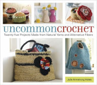 Title: Uncommon Crochet: Twenty-Five Projects Made from Natural Yarns and Alternative Fibers, Author: Julie Armstrong Holetz