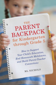 Title: The Parent Backpack for Kindergarten through Grade 5: How to Support Your Child's Education, End Homework Meltdowns, and Build Parent-Teacher Connections, Author: ML Nichols