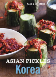 Title: Asian Pickles: Korea: Recipes for Spicy, Sour, Salty, Cured, and Fermented Kimchi and Banchan [A Cookbook], Author: Karen Solomon