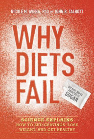 Title: Why Diets Fail (Because You're Addicted to Sugar): Science Explains How to End Cravings, Lose Weight, and Get Healthy, Author: Nicole M. Avena PhD