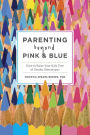 Parenting Beyond Pink & Blue: How to Raise Your Kids Free ...