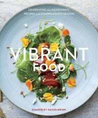 Title: Vibrant Food: Celebrating the Ingredients, Recipes, and Colors of Each Season [A Cookbook], Author: Kimberley Hasselbrink