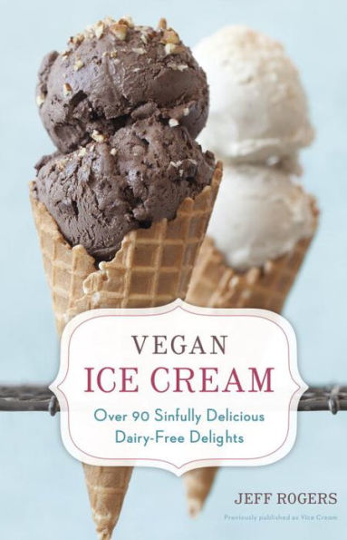 Vegan Ice Cream: Over 90 Sinfully Delicious Dairy-Free Delights