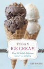 Vegan Ice Cream: Over 90 Sinfully Delicious Dairy-Free Delights [A Cookbook]