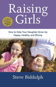 Title: Raising Girls: How to Help Your Daughter Grow Up Happy, Healthy, and Strong, Author: Steve Biddulph