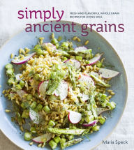 Title: Simply Ancient Grains: Fresh and Flavorful Whole Grain Recipes for Living Well [A Cookbook], Author: Maria Speck
