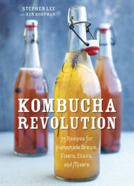 Title: Kombucha Revolution: 75 Recipes for Homemade Brews, Fixers, Elixirs, and Mixers, Author: Stephen Lee