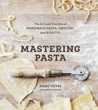 Title: Mastering Pasta: The Art and Practice of Handmade Pasta, Gnocchi, and Risotto [A Cookbook], Author: Marc Vetri