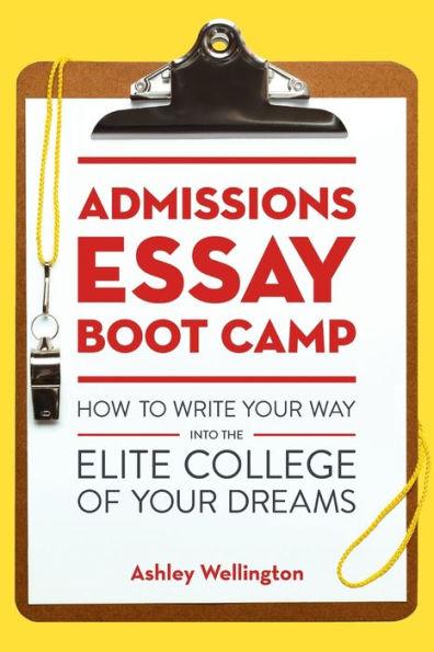 Admissions Essay Boot Camp: How to Write Your Way into the Elite College of Dreams